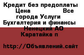 Кредит без предоплаты.  › Цена ­ 1 500 000 - Все города Услуги » Бухгалтерия и финансы   . Ненецкий АО,Каратайка п.